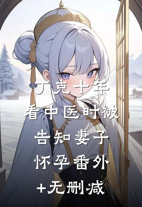 丁克十年，看中医时被告知妻子怀孕番外+无删减
