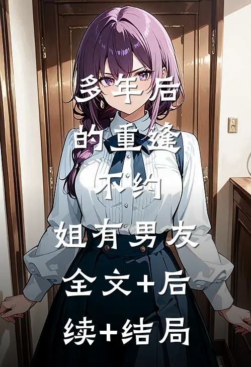 多年后的重逢，不约，姐有男友全文+后续+结局
