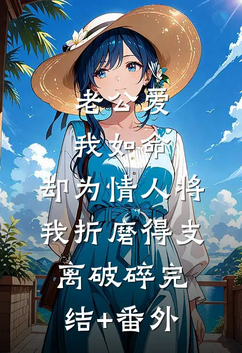 老公爱我如命，却为情人将我折磨得支离破碎完结+番外