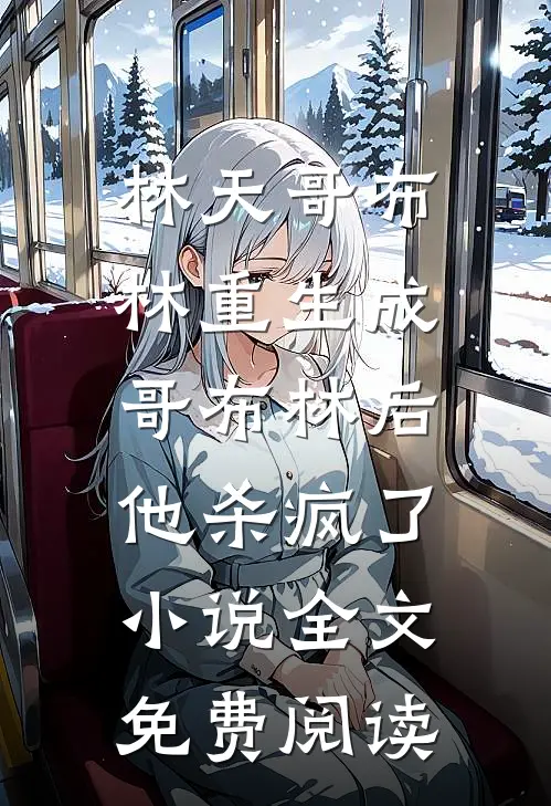林天哥布林重生成哥布林后，他杀疯了小说全文免费阅读