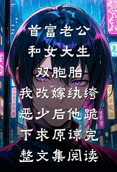 首富老公和女大生双胞胎，我改嫁纨绔恶少后他跪下求原谅完整文集阅读