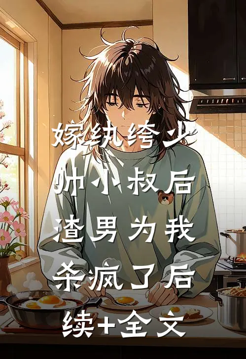 嫁纨绔少帅小叔后，渣男为我杀疯了后续+全文