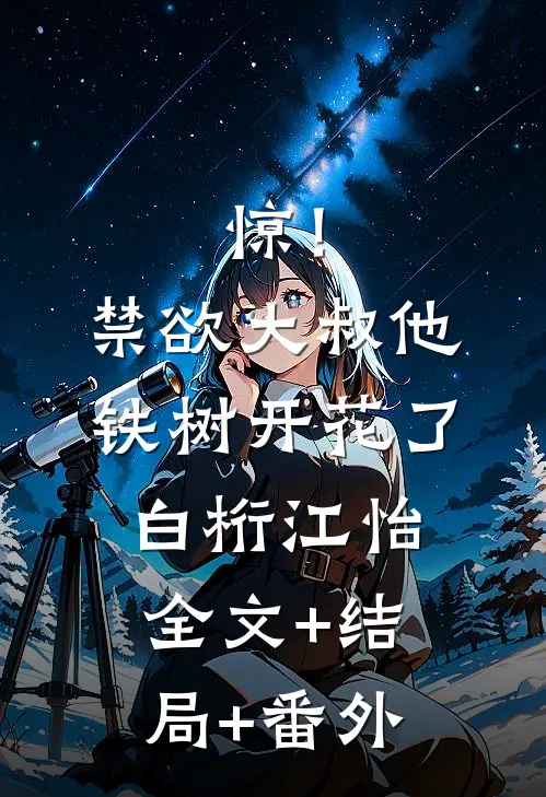 惊！禁欲大叔他铁树开花了白桁江怡全文+结局+番外