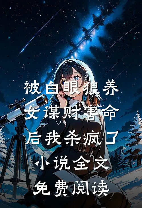 被白眼狼养女谋财害命后我杀疯了小说全文免费阅读