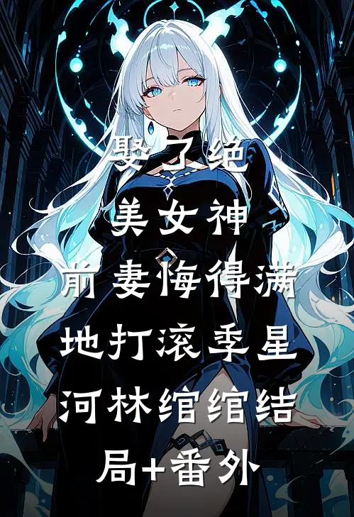 娶了绝美女神，前妻悔得满地打滚季星河林绾绾结局+番外