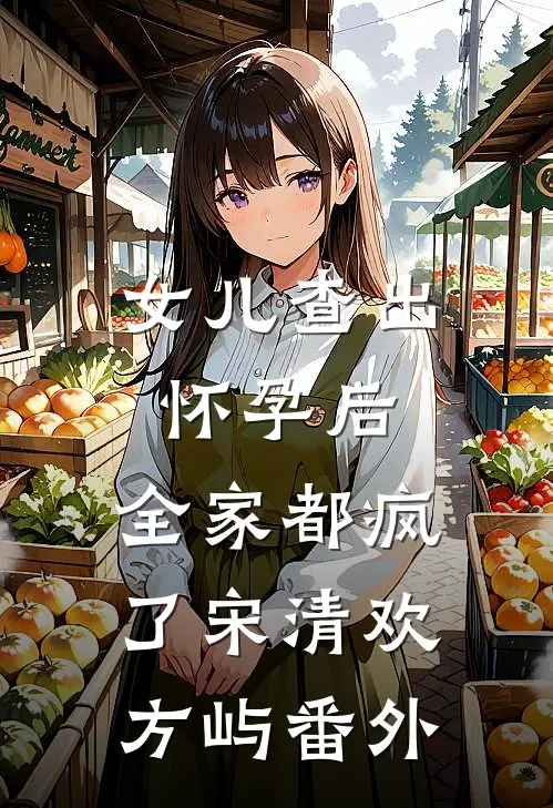女儿查出怀孕后，全家都疯了宋清欢方屿番外