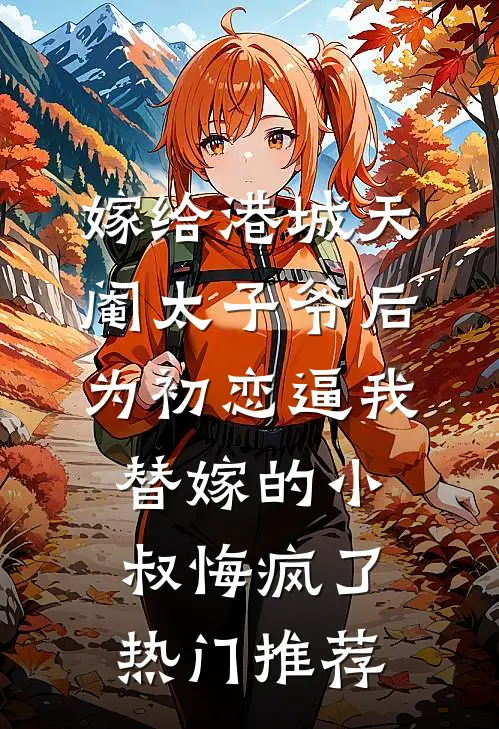 嫁给港城天阉太子爷后，为初恋逼我替嫁的小叔悔疯了热门推荐