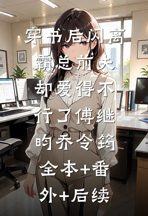 穿书后闪离，霸总前夫却爱得不行了傅继昀乔令筠:全本+番外+后续