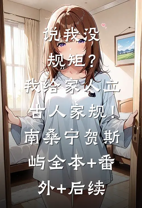 说我没规矩？我给家人立古人家规！南桑宁贺斯屿:全本+番外+后续