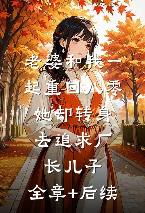 老婆和我一起重回八零，她却转身去追求厂长儿子:全章+后续