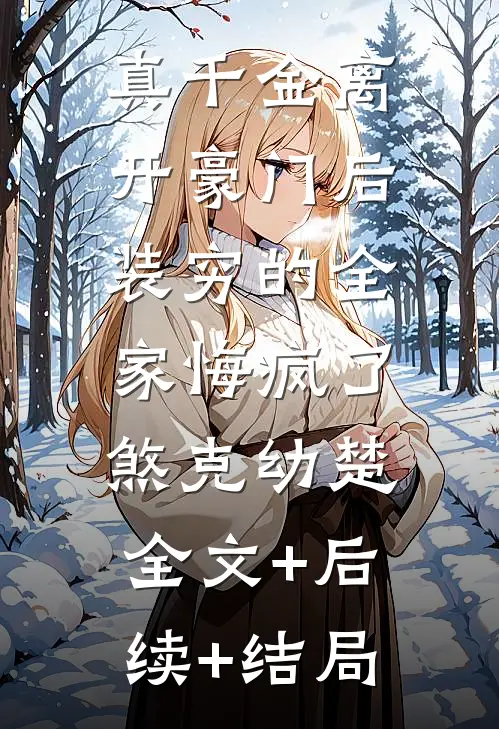 真千金离开豪门后，装穷的全家悔疯了煞克幼楚:全文+后续+结局