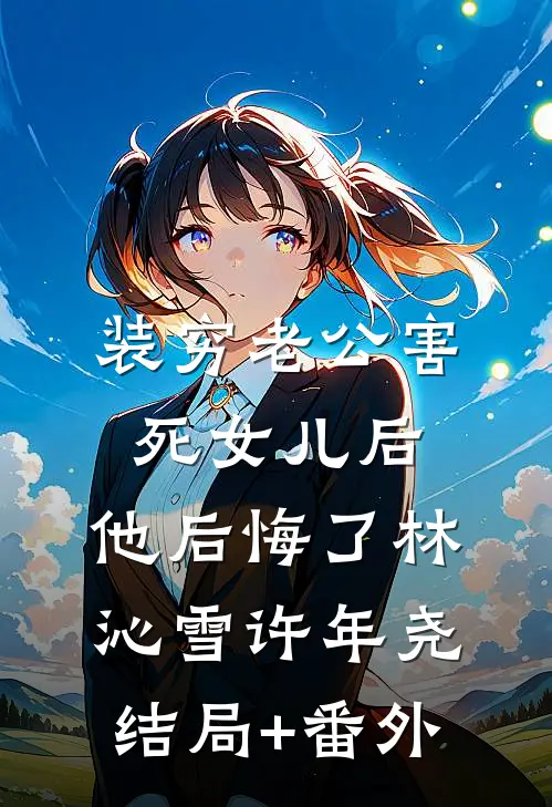 装穷老公害死女儿后，他后悔了林沁雪许年尧结局+番外