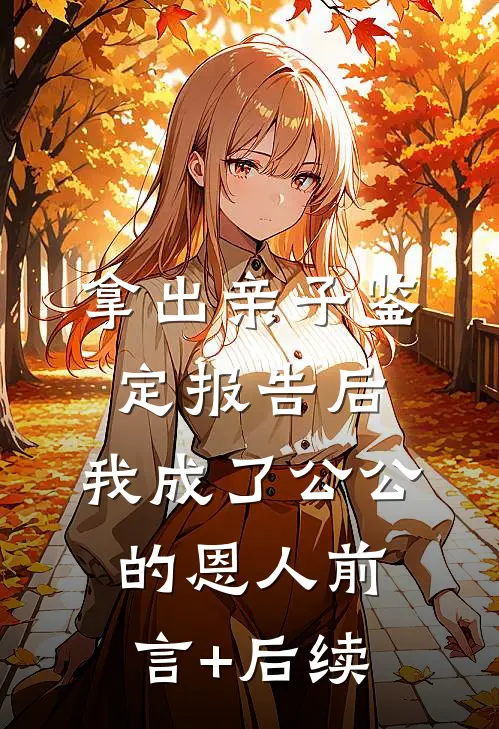 拿出亲子鉴定报告后，我成了公公 的恩人前言+后续