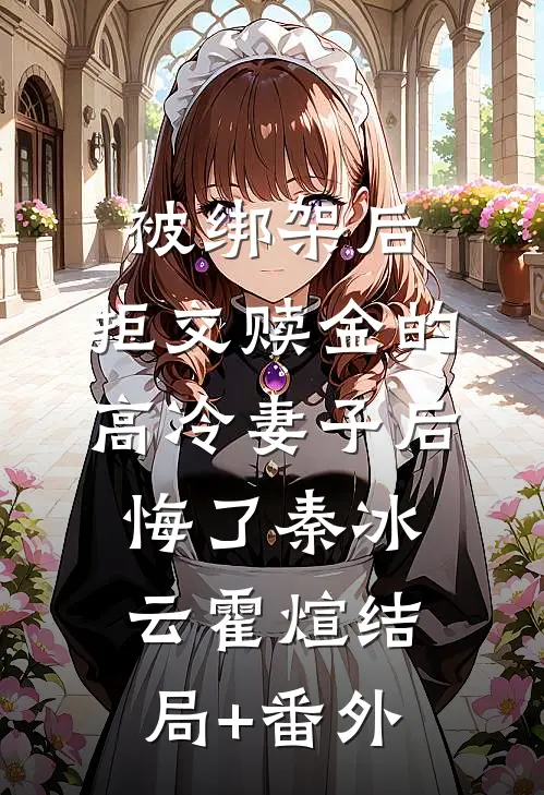 被绑架后，拒交赎金的高冷妻子后悔了秦冰云霍煊结局+番外
