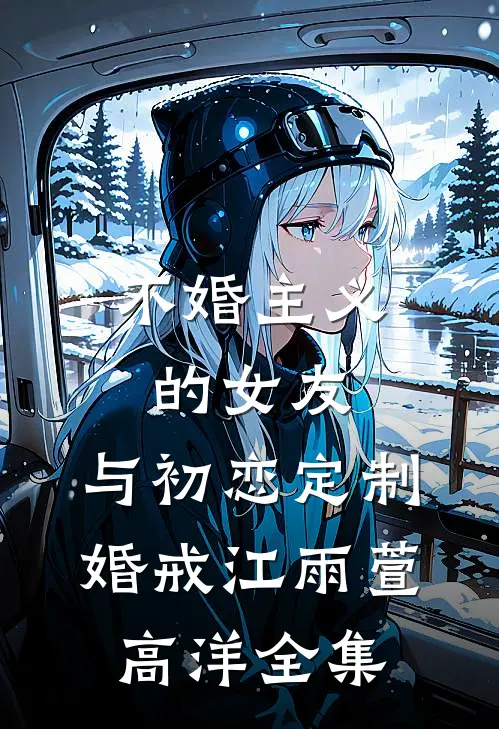 不婚主义的女友，与初恋定制婚戒江雨萱高洋全集