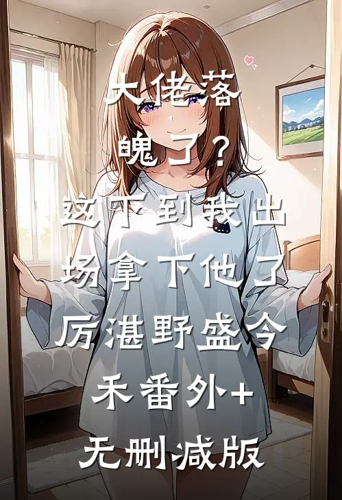 大佬落魄了？这下到我出场拿下他了厉湛野盛今禾番外+无删减版