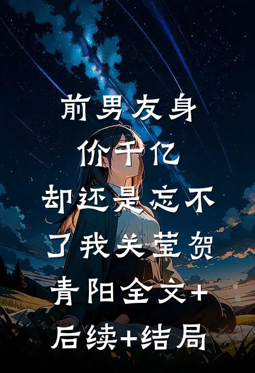 前男友身价千亿，却还是忘不了我关莹贺青阳全文+后续+结局