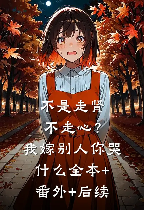 不是走肾不走心？我嫁别人你哭什么全本+番外+后续