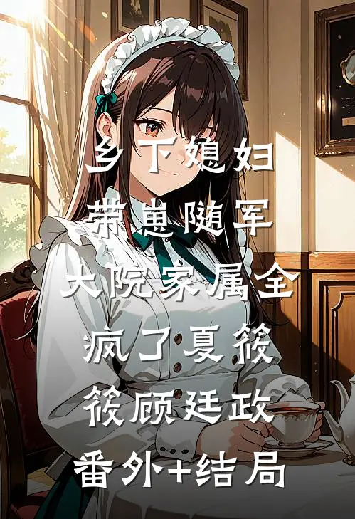 乡下媳妇带崽随军，大院家属全疯了夏筱筱顾廷政:(番外)+(结局)
