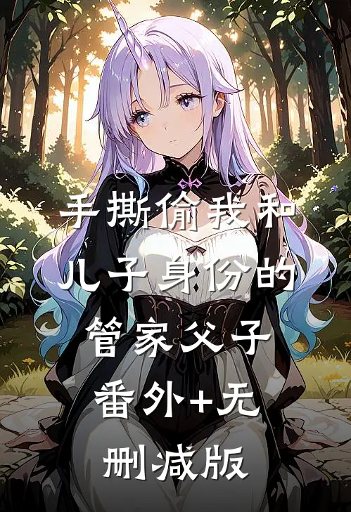 手撕偷我和儿子身份的管家父子:番外+无删减版