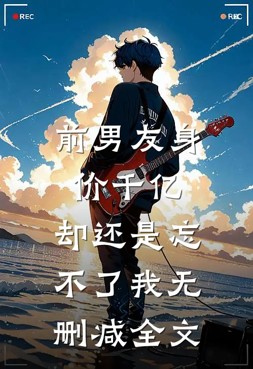 前男友身价千亿，却还是忘不了我无删减全文