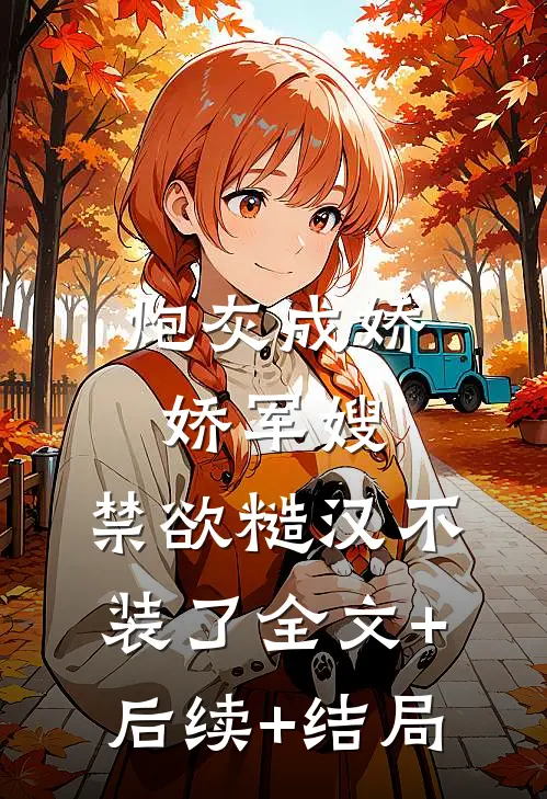 炮灰成娇娇军嫂，禁欲糙汉不装了全文+后续+结局