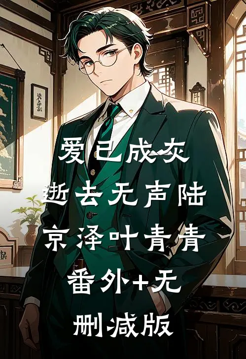 爱已成灰，逝去无声陆京泽叶青青:番外+无删减版