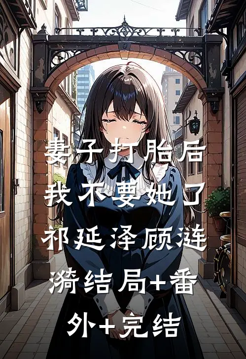 妻子打胎后，我不要她了祁延泽顾涟漪结局+番外+完结