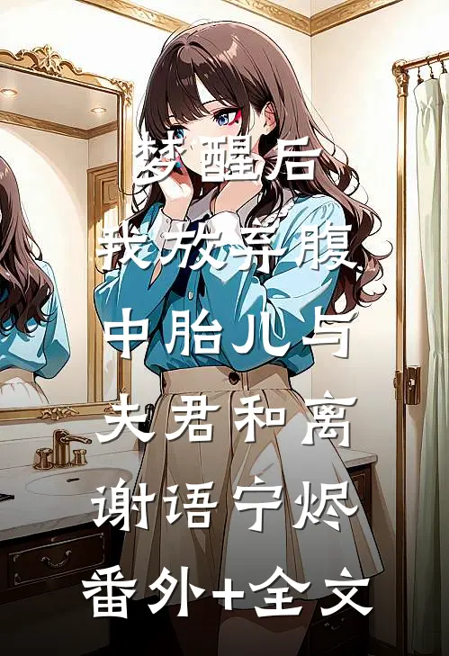 梦醒后，我放弃腹中胎儿与夫君和离谢语宁烬:(番外)+(全文)