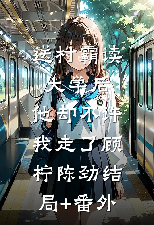 送村霸读大学后，他却不许我走了顾柠陈劲结局+番外