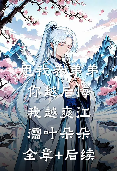 甩我养弟弟，你越后悔我越爽江濡叶朵朵:全章+后续