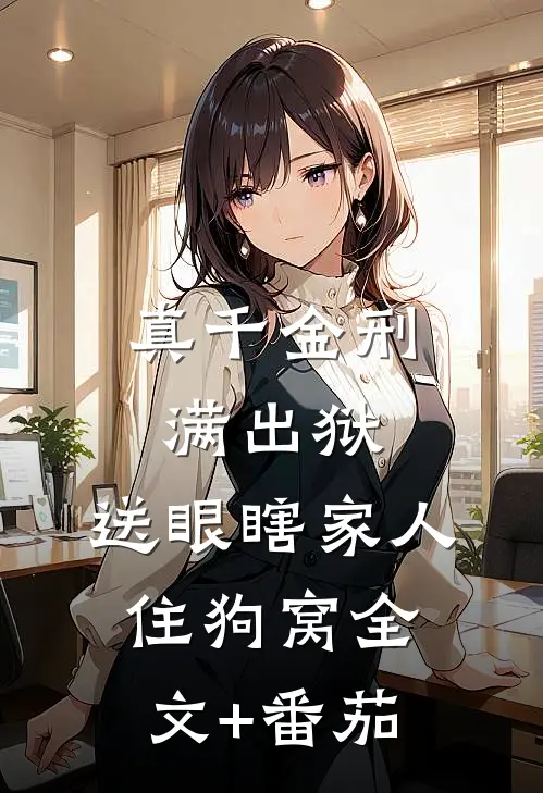 真千金刑满出狱，送眼瞎家人住狗窝全文+番茄