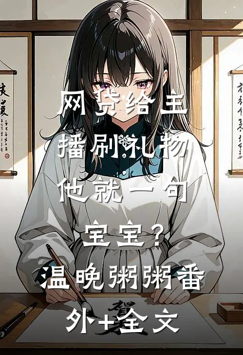 网贷给主播刷礼物，他就一句宝宝？温晚粥粥(番外)+(全文)