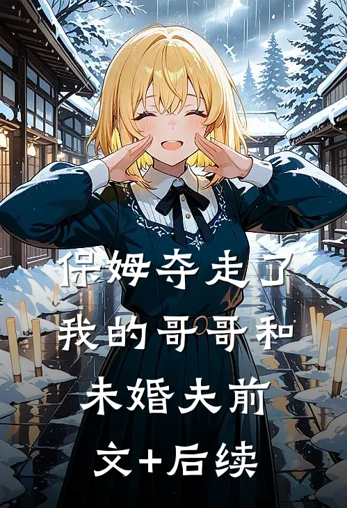 保姆夺走了我的哥哥和未婚夫前文+后续