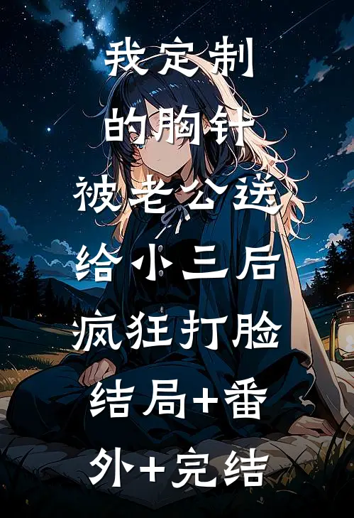 我定制的胸针，被老公送给小三后疯狂打脸:结局+番外+完结