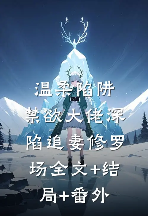 温柔陷阱：禁欲大佬深陷追妻修罗场全文+结局+番外