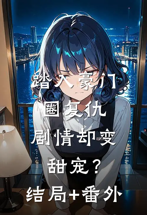 踏入豪门圈复仇，剧情却变甜宠？结局+番外