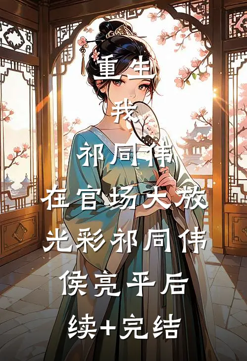 重生：我，祁同伟，在官场大放光彩祁同伟侯亮平后续+完结