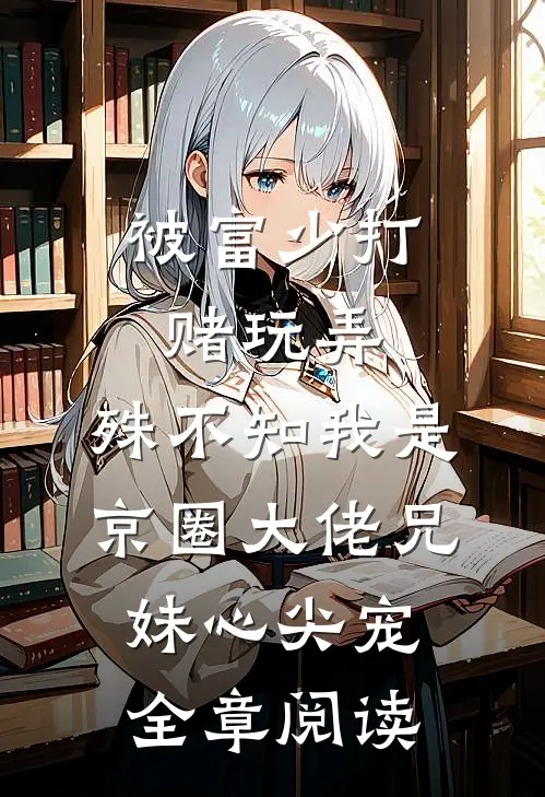 被富少打赌玩弄，殊不知我是京圈大佬兄妹心尖宠全章阅读