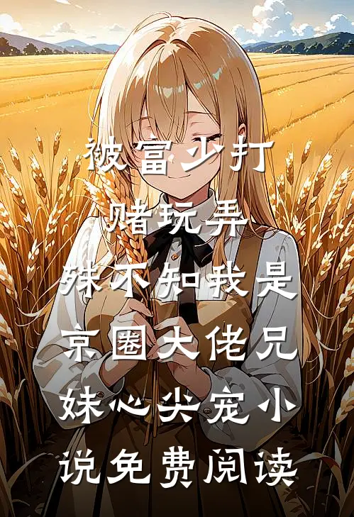 被富少打赌玩弄，殊不知我是京圈大佬兄妹心尖宠小说免费阅读