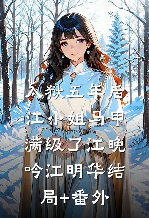 入狱五年后，江小姐马甲满级了江晚吟江明华结局+番外