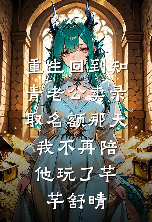 重生回到知青老公卖录取名额那天，我不再陪他玩了芊芊舒晴