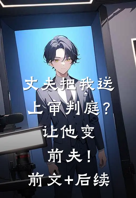 丈夫把我送上审判庭？让他变前夫！前文+后续