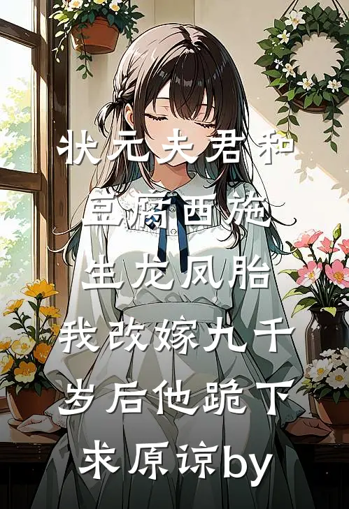 状元夫君和豆腐西施生龙凤胎，我改嫁九千岁后他跪下求原谅by
