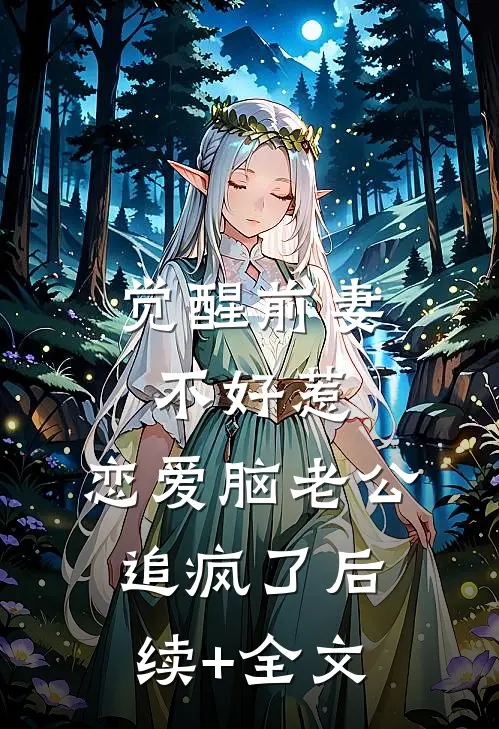 觉醒前妻不好惹，恋爱脑老公追疯了后续+全文