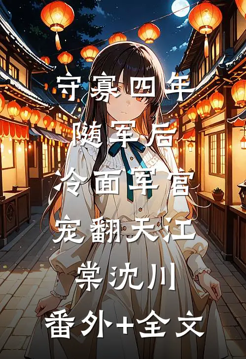 守寡四年随军后，冷面军官宠翻天江棠沈川:(番外)+(全文)