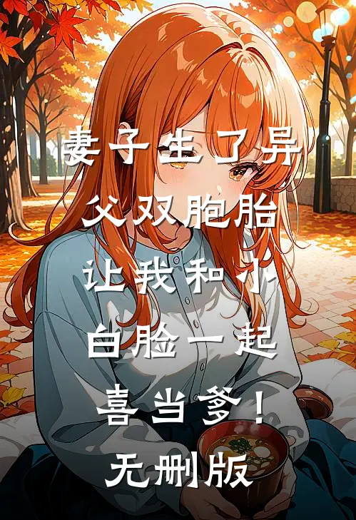 妻子生了异父双胞胎，让我和小白脸一起喜当爹！无删版