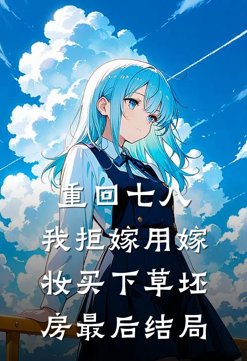 重回七八，我拒嫁用嫁妆买下草坯房最后结局