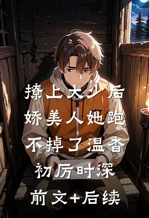 撩上大少后，娇美人她跑不掉了温杳初厉时深:前文+后续