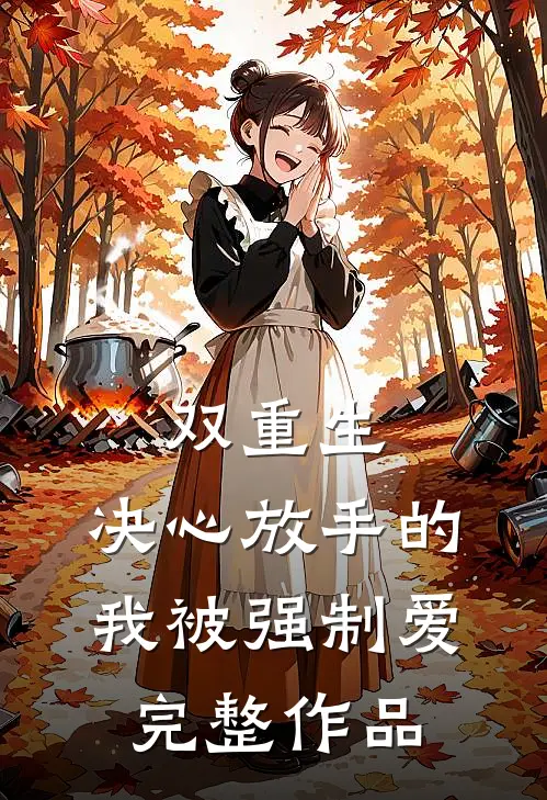 双重生：决心放手的我被强制爱完整作品